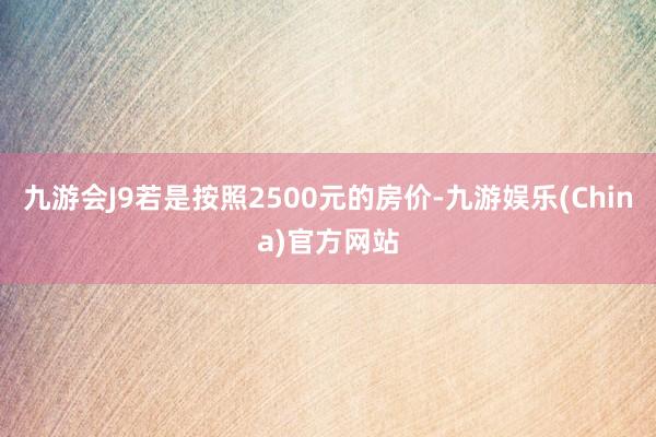 九游会J9若是按照2500元的房价-九游娱乐(China)官方网站