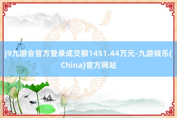 j9九游会官方登录成交额1451.44万元-九游娱乐(China)官方网站