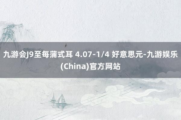 九游会J9至每蒲式耳 4.07-1/4 好意思元-九游娱乐(China)官方网站