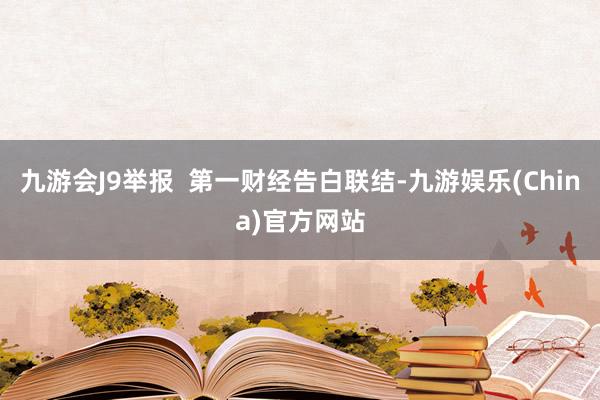 九游会J9举报  第一财经告白联结-九游娱乐(China)官方网站