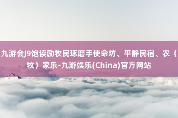 九游会J9饱读励牧民琢磨手使命坊、平静民宿、农（牧）家乐-九游娱乐(China)官方网站