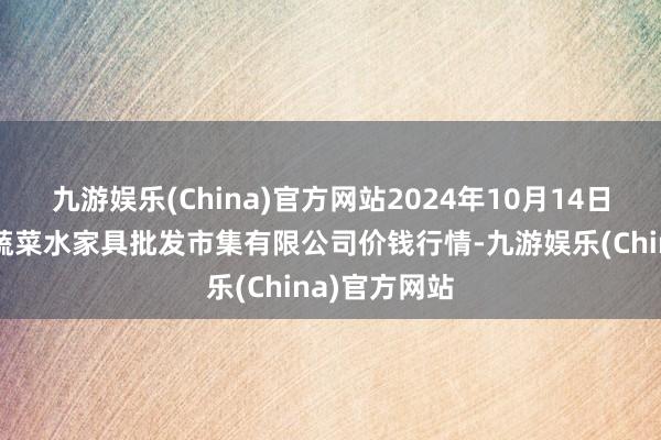 九游娱乐(China)官方网站2024年10月14日青岛市城阳蔬菜水家具批发市集有限公司价钱行情-九游娱乐(China)官方网站