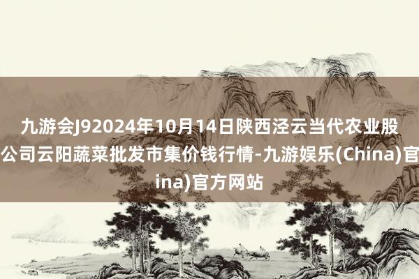 九游会J92024年10月14日陕西泾云当代农业股份有限公司云阳蔬菜批发市集价钱行情-九游娱乐(China)官方网站