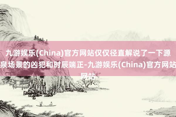 九游娱乐(China)官方网站仅仅径直解说了一下源泉场景的凶犯和时辰端正-九游娱乐(China)官方网站