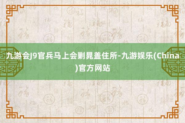 九游会J9官兵马上会剿晁盖住所-九游娱乐(China)官方网