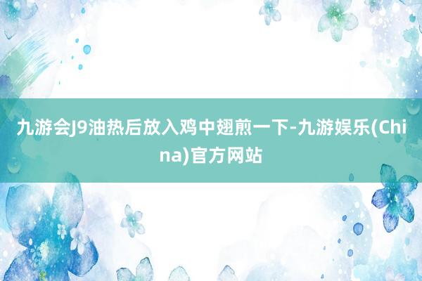 九游会J9油热后放入鸡中翅煎一下-九游娱乐(China)官方