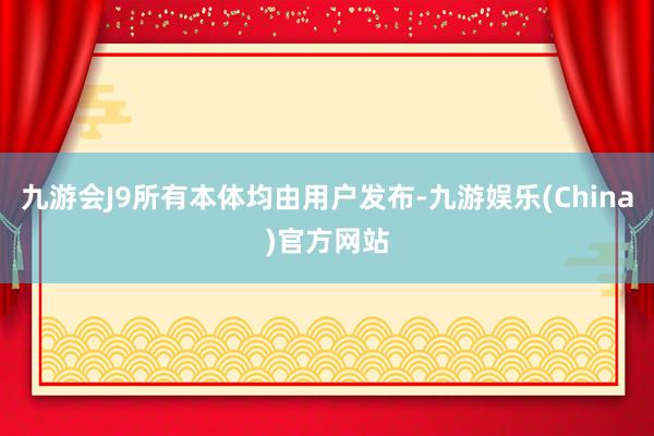 九游会J9所有本体均由用户发布-九游娱乐(China)官方网站