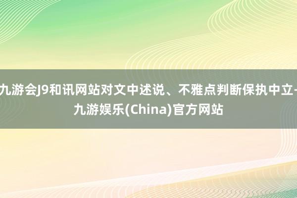 九游会J9和讯网站对文中述说、不雅点判断保执中立-九游娱乐(