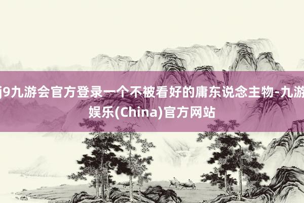 j9九游会官方登录一个不被看好的庸东说念主物-九游娱乐(Ch