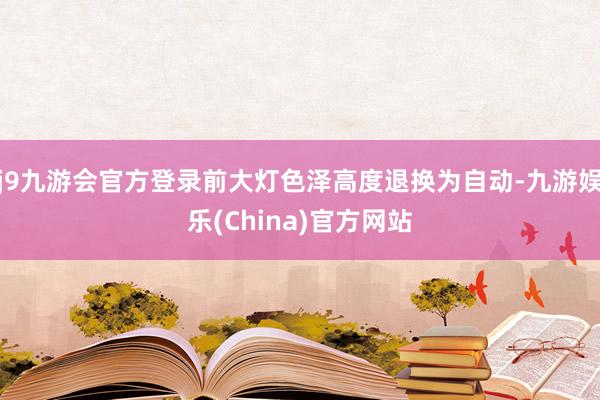 j9九游会官方登录前大灯色泽高度退换为自动-九游娱乐(Chi