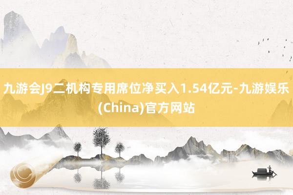 九游会J9二机构专用席位净买入1.54亿元-九游娱乐(Chi