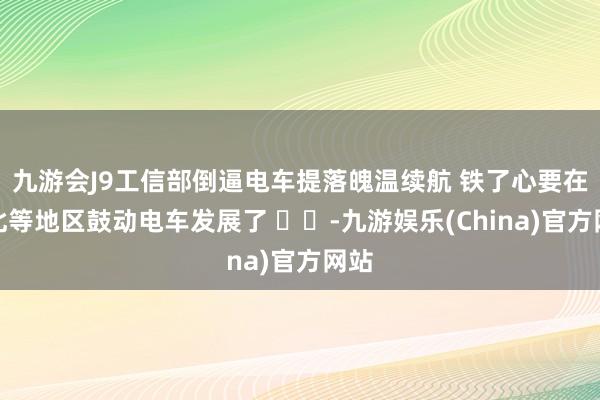 九游会J9工信部倒逼电车提落魄温续航 铁了心要在东北等地区鼓