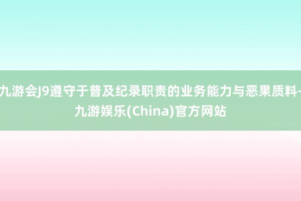 九游会J9遵守于普及纪录职责的业务能力与恶果质料-九游娱乐(