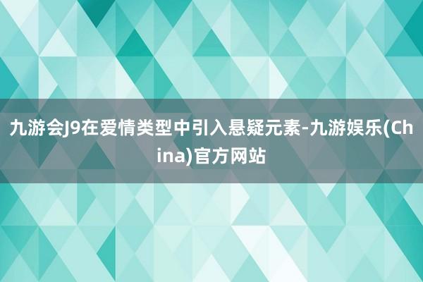 九游会J9在爱情类型中引入悬疑元素-九游娱乐(China)官方网站