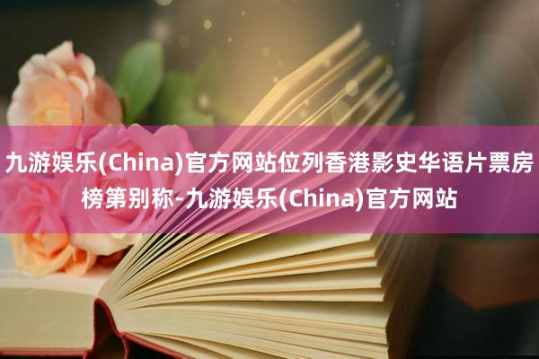 九游娱乐(China)官方网站位列香港影史华语片票房榜第别称-九游娱乐(China)官方网站