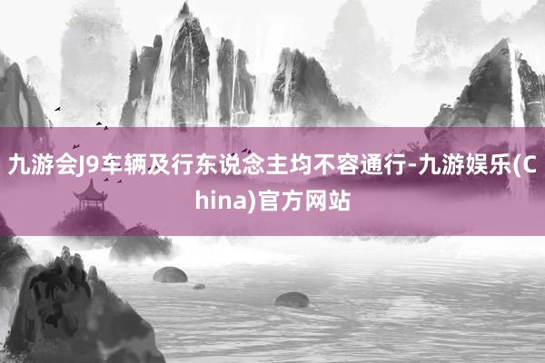 九游会J9车辆及行东说念主均不容通行-九游娱乐(China)官方网站