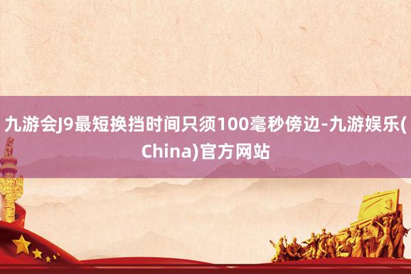 九游会J9最短换挡时间只须100毫秒傍边-九游娱乐(China)官方网站