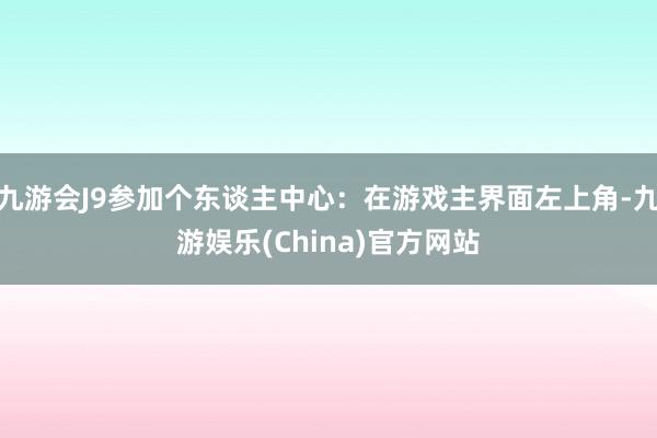 九游会J9参加个东谈主中心：在游戏主界面左上角-九游娱乐(C