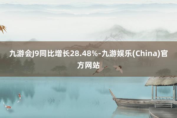 九游会J9同比增长28.48%-九游娱乐(China)官方网站