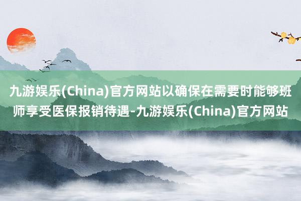 九游娱乐(China)官方网站以确保在需要时能够班师享受医保