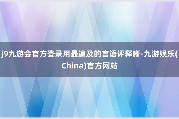 j9九游会官方登录用最遍及的言语评释晰-九游娱乐(China