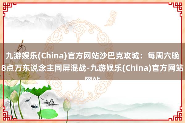 九游娱乐(China)官方网站沙巴克攻城：每周六晚8点万东说